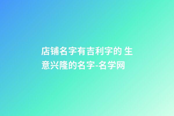 店铺名字有吉利字的 生意兴隆的名字-名学网-第1张-店铺起名-玄机派